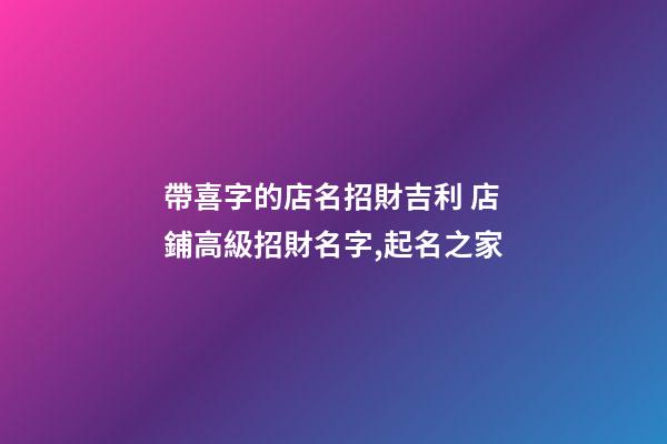 帶喜字的店名招財吉利 店鋪高級招財名字,起名之家-第1張-店鋪起名-玄機派